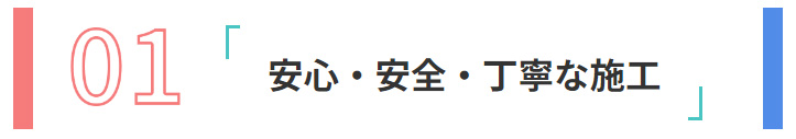 01:安心・安全・丁寧な施工