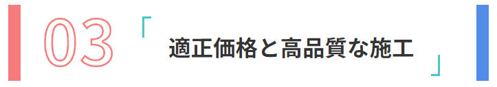 03:適正価格と高品質な施工